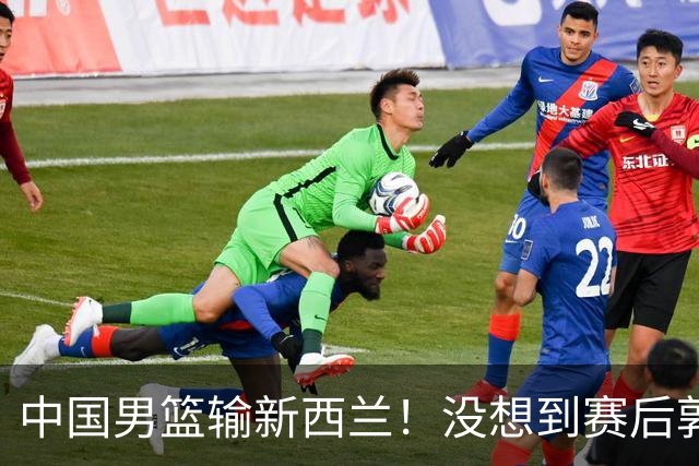 中国男篮输新西兰！没想到赛后郭士强这么说，三大后卫坑惨全队