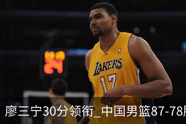 廖三宁30分领衔 中国男篮87-78胜沙特挺进亚运四强