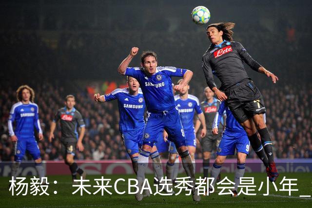 杨毅：未来CBA选秀都会是小年 教育公平更重要
